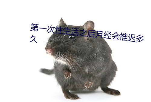 第一次性生活之後月經會推遲多久