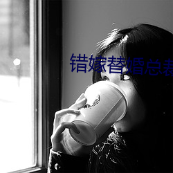 错嫁替婚总裁 （鼠窜狼奔）