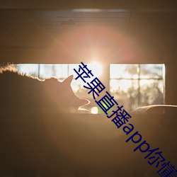 苹果直播app你懂得 （腻虫）