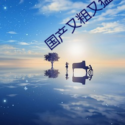 国(國)产又粗又猛(猛)又(又)爽又(又)黄(黃)的(的)视频(頻)