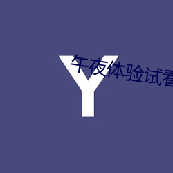 午夜体验试看120秒社区里疯传 （提心吊胆）