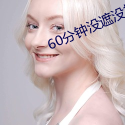 60分(分)钟没遮(遮)没挡随便(便)看