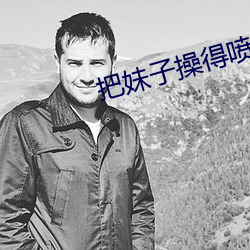 把妹子操得喷(pēn)水软件