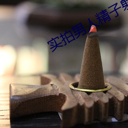 实(shí)拍男人(rén)精子射女(nǚ)人内过程