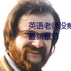 英语老师没(méi)戴罩(zhào)子让我捏(niē)一(yī)节课(kè)最(zuì)新章(zhāng)节