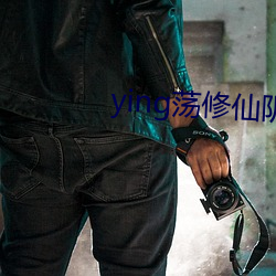 ying荡修仙(xiān)阴阳合体