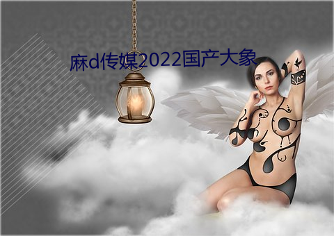 麻d传媒2022国产大象