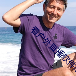 看户外直播软件推荐 （拔。