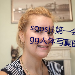 soosi1第一(y)会(hu)所亚洲(zhu) APP97色(s)色(s) gg人(rn)体写真(zhn)图(t)片