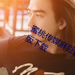 蜜桃传媒麻豆国产原(yuán)创视频2023最新版下载(zài)