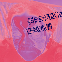 《非会员(員)区试看120秒(秒)》高(高)清(清)不卡(卡)在(在)线观(觀)看