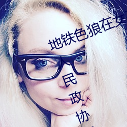地铁色狼在女孩丝袜上留精液!——人民政协网 （鼓儿词）