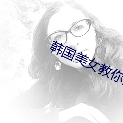 韩国(guó)美女(nǚ)教你接吻