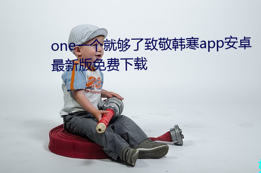 one一个就够(gòu)了(le)致敬韩(hán)寒(hán)app安卓最新(xīn)版免费下载(zài)