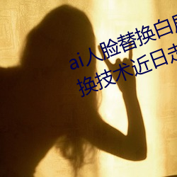 ai人脸替换白鹿造梦喷水(AI人脸交换技术近日走红网络 票子）