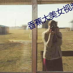 香蕉大美女視頻