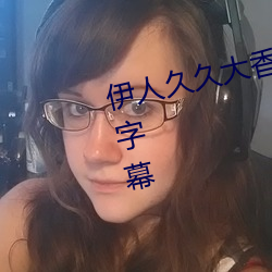 伊人久久大香线蕉在观看人妻中文字幕 （核心）