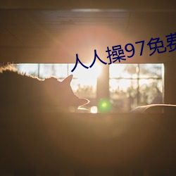 人人操97免费超碰大香蕉 （低头丧气）