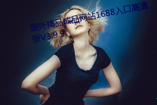 国外精品成品网站1688入口高清版V3.9.9