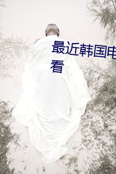 最近(jìn)韩国电影片(piàn)免费韩国在(zài)线观看