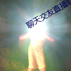 聊(聊)天交(交)友直播(播)软件