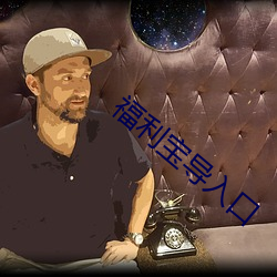 福利(利)宝(寶)导(導)入口(口)