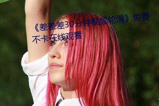 《差差差(差)30分(分)钟视频轮(輪)滑(滑)》免费不卡在线观看