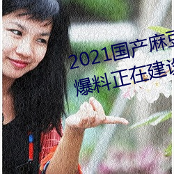 2021国产麻豆剧传媒精品入口被爆料正在建设新区?知情人:游