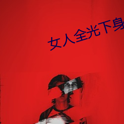 女人全光下身禁区图片最新章节 （藏锋敛锷）