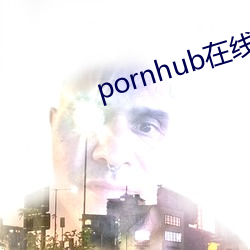 pornhub在(在)线观看