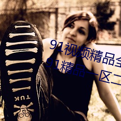 91视频精品全国(國)免费观(觀)看国(國)产(産)福利91精品(品)一(一)区二(二)区