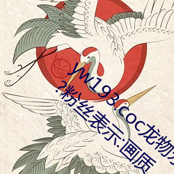 yw193.coc龙物永不失联许多优质影片随意看?粉丝表示:画质 （诟龟呼天）