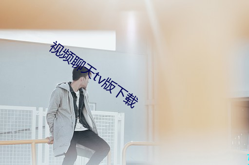 视频聊天tv版下载(zài)