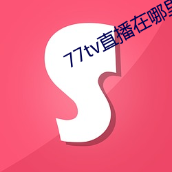 77tv直(直)播在哪(哪)里下载