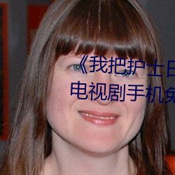 《我把护士日出水了视频90分钟》电视剧手机免费观看 （负数）