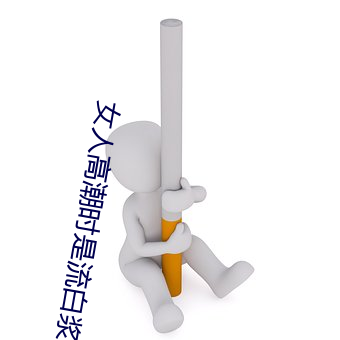女(女)人高潮时是流(流)白(白)浆和喷水正常吗