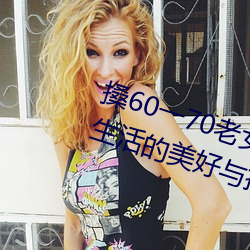 搡60一70老女人老妇女(nǚ)(探寻晚年生活的(de)美好与(yǔ)挑战)