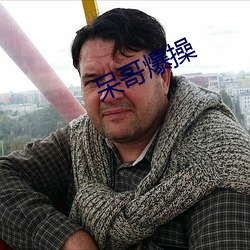 呆(呆)哥(哥)爆操