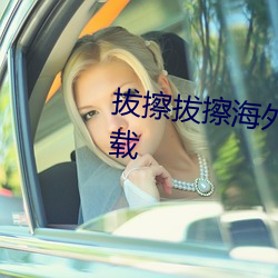 拔擦拔(拔)擦(擦)海(海)外华人永(永)久免(免)费版下载(載)