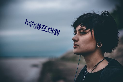 h动漫在线看(看)