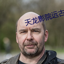 天龙(lóng)影院远(yuǎn)古