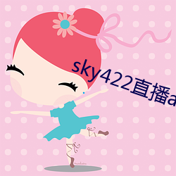 sky422直播app下载安装(zhuāng)