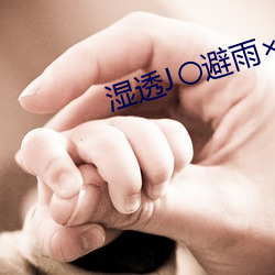 湿透J〇避雨×p （理直气壮）