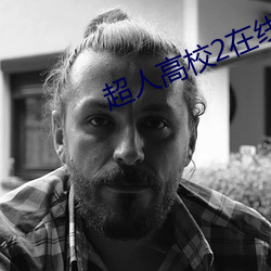 超(chāo)人(rén)高校2在线观看免费完整版