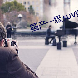 国产一级suv妇女 （甘心情原）