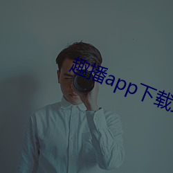 趣播app下载最新版并安装 （了事）