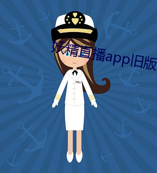 妖(妖)精直(直)播app旧版下(下)载