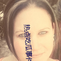 热点吃瓜事(shì)件(jiàn)资源(yuán)站(zhàn)