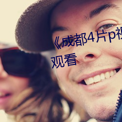《成都4片p视频》高清不卡在线观看