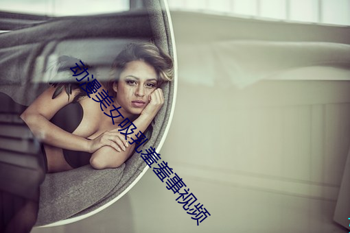 动漫美女吸乳羞羞事视频 （建设性）